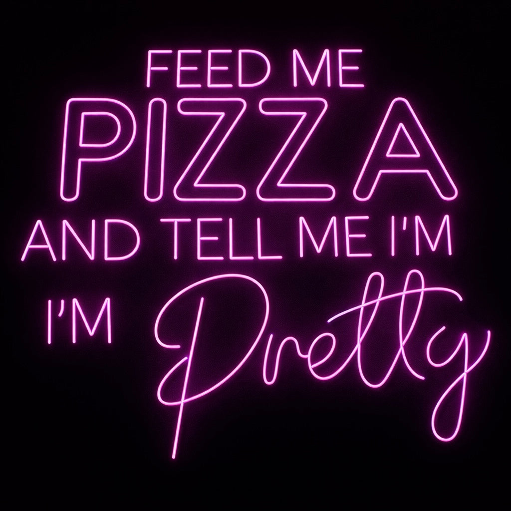 Feed Me Pizza And Tell Me Im Pretty - LED Neon Sign
