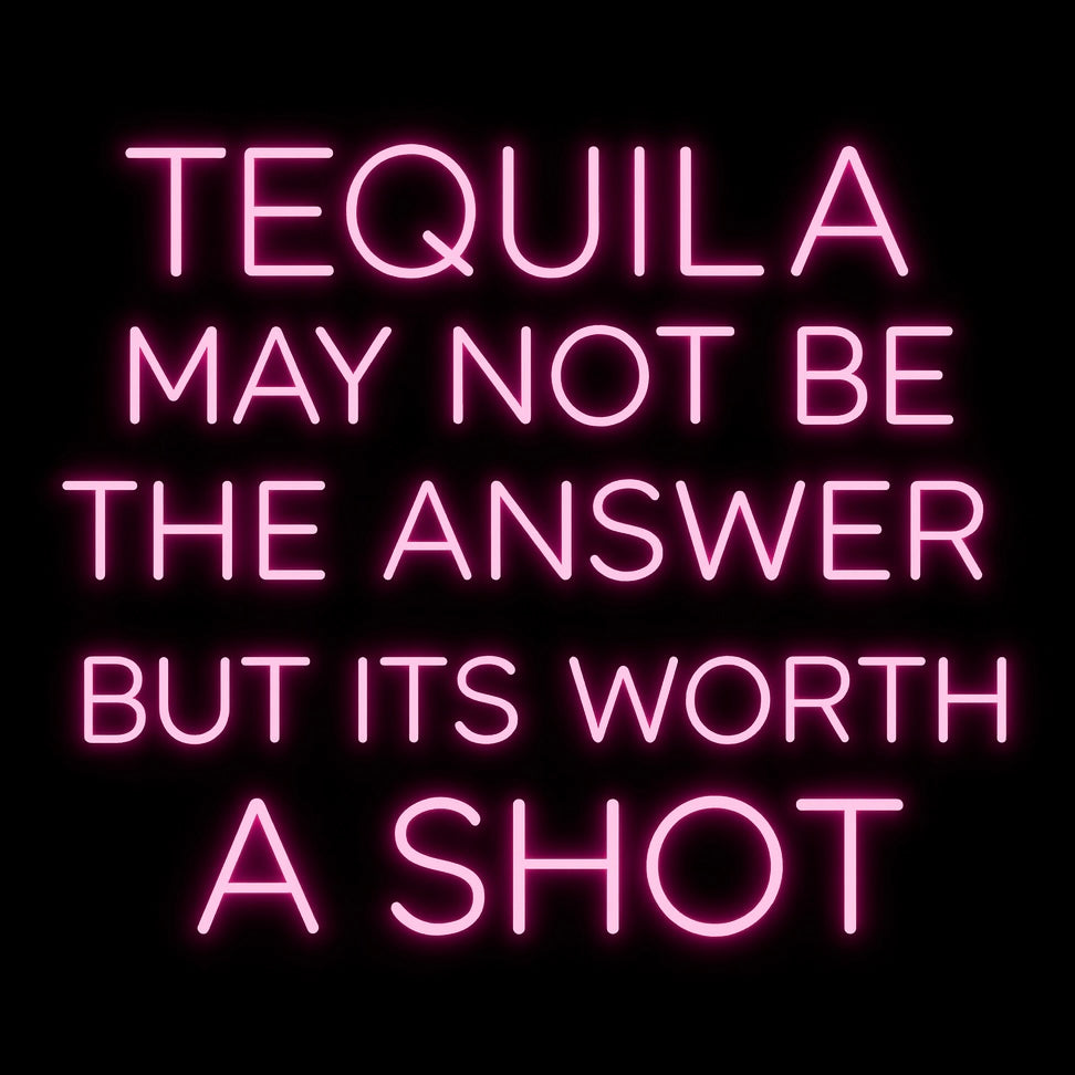 Tequila May Not Be The Answer But Its Worth A Shot - LED Neon Sign