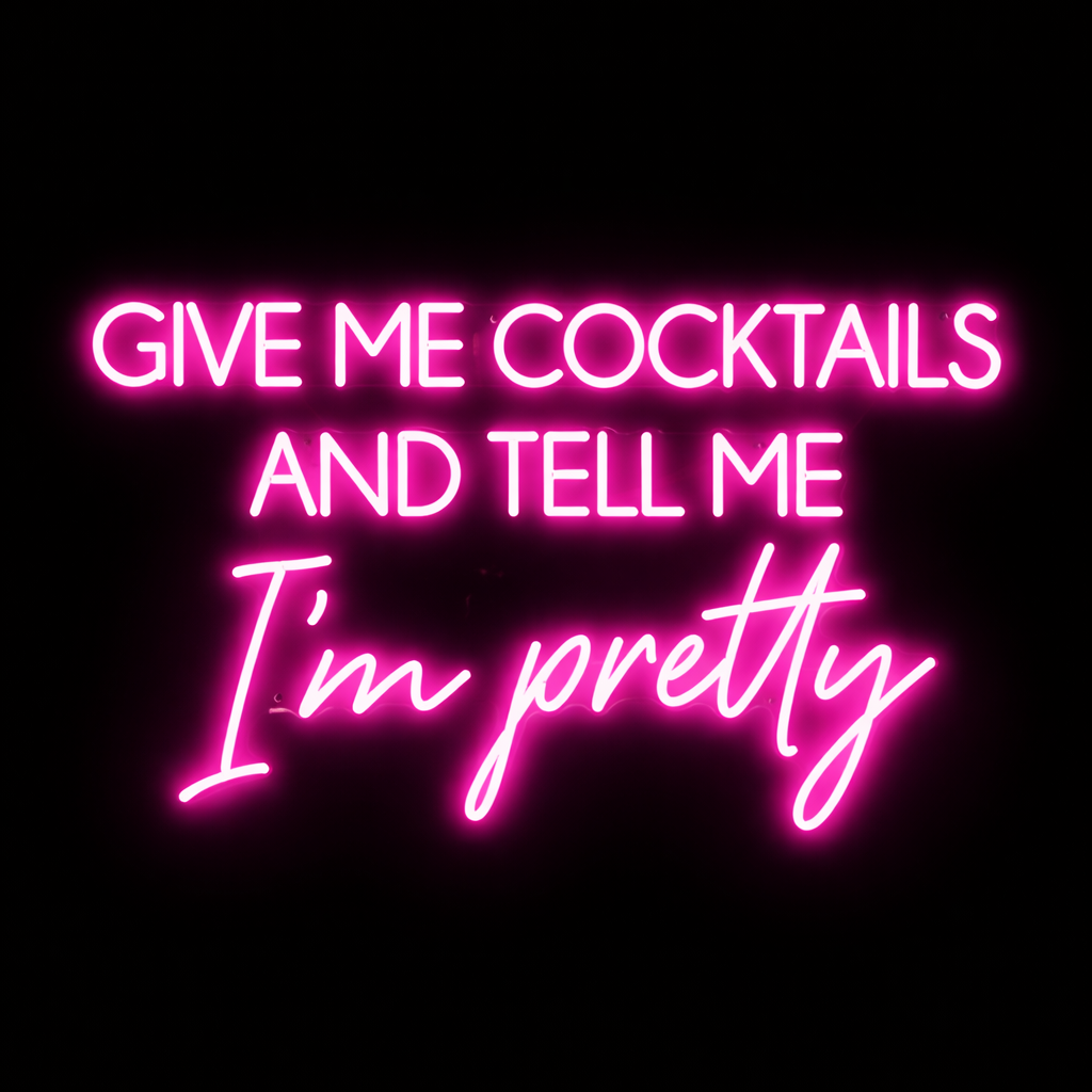 Give Me Cocktails And Tell Me Im Pretty - LED Neon Sign
